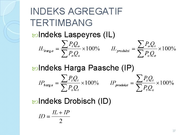 INDEKS AGREGATIF TERTIMBANG Indeks Laspeyres (IL) Indeks Harga Paasche (IP) Indeks Drobisch (ID) 37