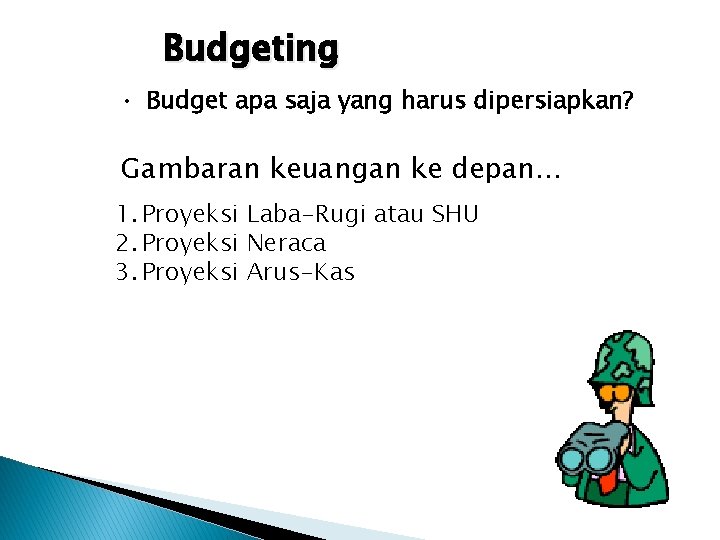 Budgeting • Budget apa saja yang harus dipersiapkan? Gambaran keuangan ke depan… 1. Proyeksi