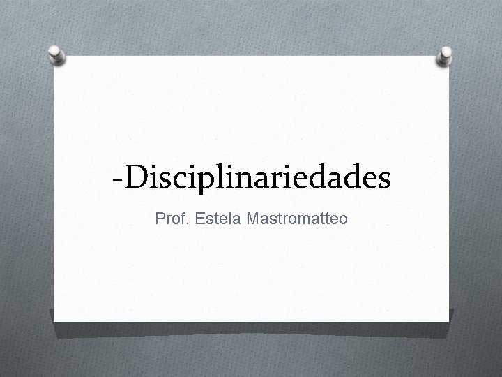 -Disciplinariedades Prof. Estela Mastromatteo -Disciplinariedades Prof. Estela Mastromatteo