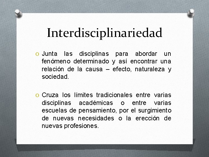 Interdisciplinariedad O Junta las disciplinas para abordar un fenómeno determinado y así encontrar una