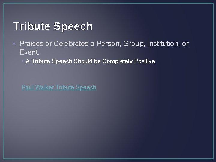 Tribute Speech • Praises or Celebrates a Person, Group, Institution, or Event. • A