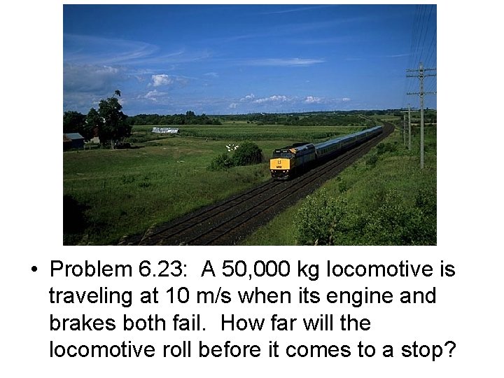  • Problem 6. 23: A 50, 000 kg locomotive is traveling at 10