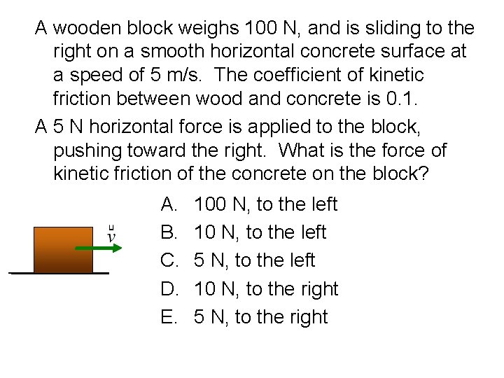 A wooden block weighs 100 N, and is sliding to the right on a