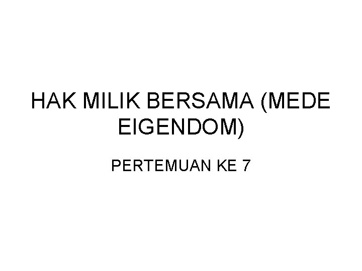 HAK MILIK BERSAMA (MEDE EIGENDOM) PERTEMUAN KE 7 