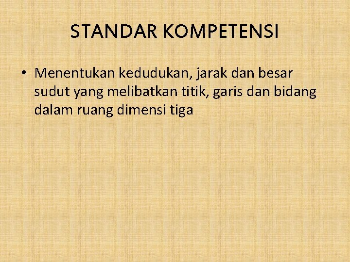 STANDAR KOMPETENSI • Menentukan kedudukan, jarak dan besar sudut yang melibatkan titik, garis dan