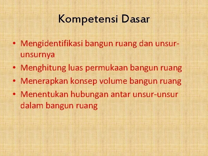 Kompetensi Dasar • Mengidentifikasi bangun ruang dan unsurnya • Menghitung luas permukaan bangun ruang