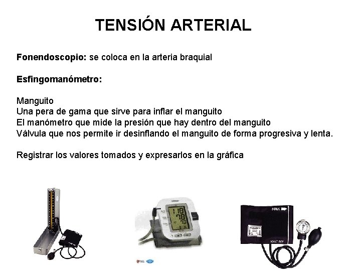 TENSIÓN ARTERIAL Fonendoscopio: se coloca en la arteria braquial Esfingomanómetro: Manguito Una pera de