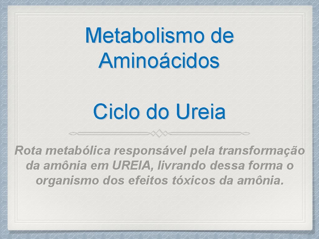 Metabolismo de Aminoácidos Ciclo do Ureia Rota metabólica responsável pela transformação da amônia em