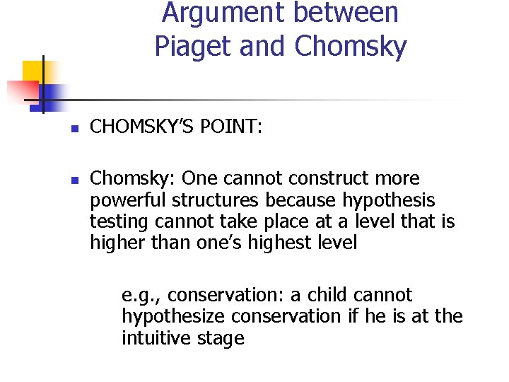 Argument between Piaget and Chomsky n n CHOMSKY’S POINT: Chomsky: One cannot construct more