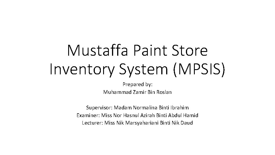 Mustaffa Paint Store Inventory System (MPSIS) Prepared by: Muhammad Zamir Bin Roslan Supervisor: Madam