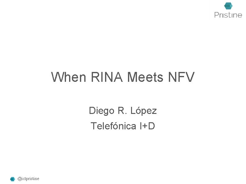 When RINA Meets NFV Diego R. López Telefónica I+D @ictpristine When RINA Meets NFV Diego R. López Telefónica I+D @ictpristine