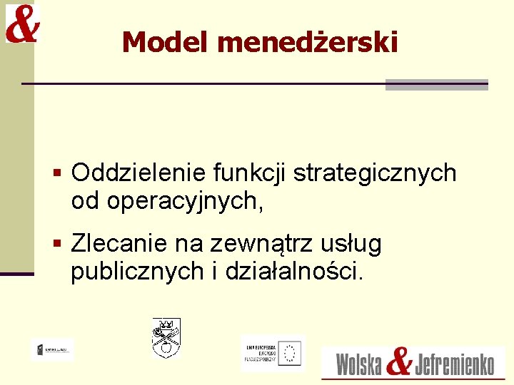 Model menedżerski § Oddzielenie funkcji strategicznych od operacyjnych, § Zlecanie na zewnątrz usług publicznych