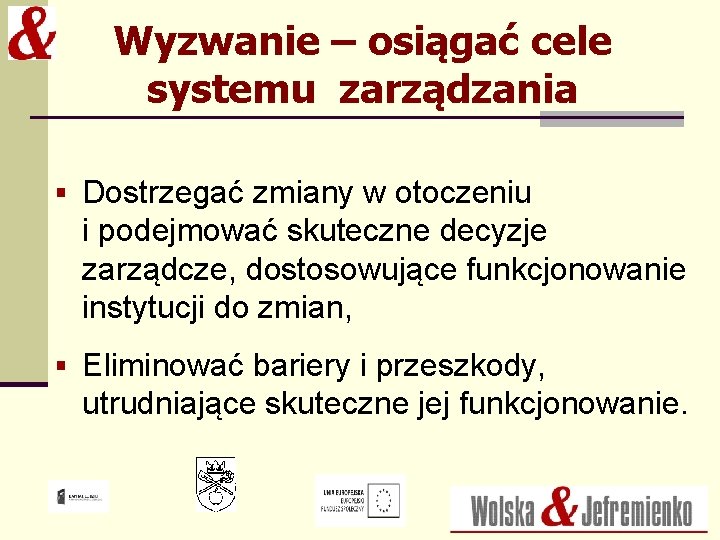 Wyzwanie – osiągać cele systemu zarządzania § Dostrzegać zmiany w otoczeniu i podejmować skuteczne