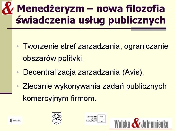 Menedżeryzm – nowa filozofia świadczenia usług publicznych • Tworzenie stref zarządzania, ograniczanie obszarów polityki,