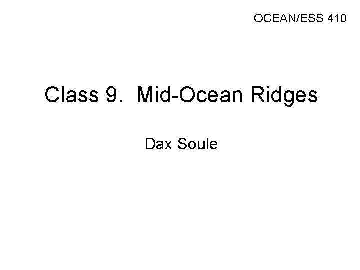 OCEAN/ESS 410 Class 9. Mid-Ocean Ridges Dax Soule OCEAN/ESS 410 Class 9. Mid-Ocean Ridges Dax Soule