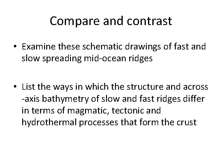 Compare and contrast • Examine these schematic drawings of fast and slow spreading mid-ocean Compare and contrast • Examine these schematic drawings of fast and slow spreading mid-ocean