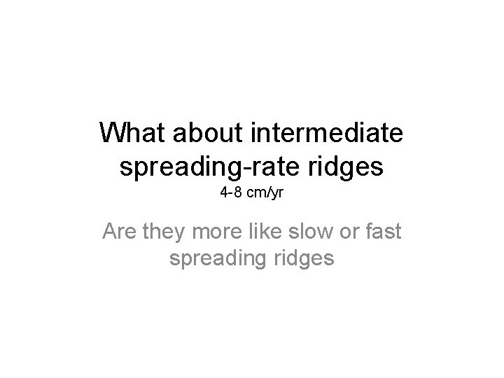 What about intermediate spreading-rate ridges 4 -8 cm/yr Are they more like slow or What about intermediate spreading-rate ridges 4 -8 cm/yr Are they more like slow or