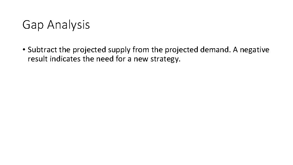 Gap Analysis • Subtract the projected supply from the projected demand. A negative result Gap Analysis • Subtract the projected supply from the projected demand. A negative result