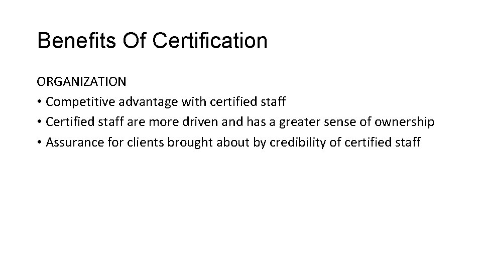 Benefits Of Certification ORGANIZATION • Competitive advantage with certified staff • Certified staff are