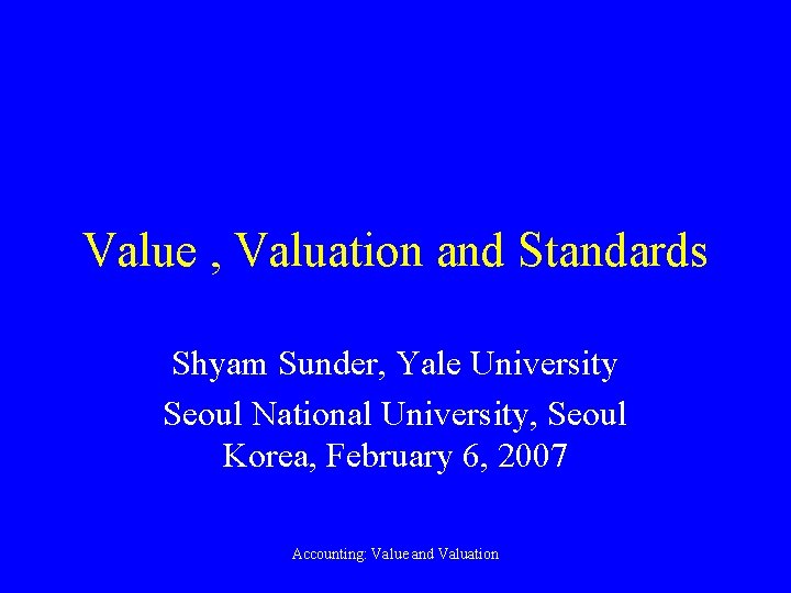 Value , Valuation and Standards Shyam Sunder, Yale University Seoul National University, Seoul Korea,