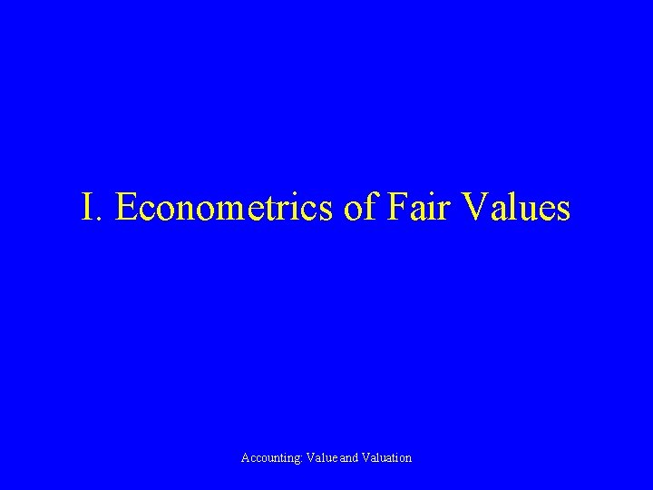 I. Econometrics of Fair Values Accounting: Value and Valuation 