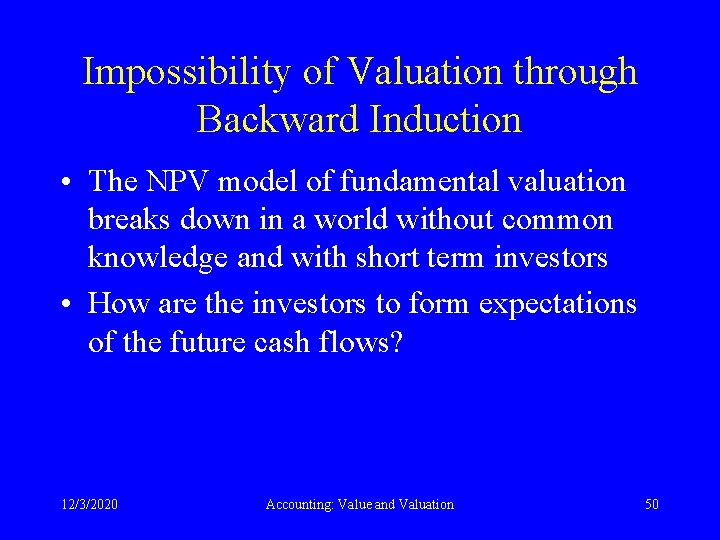 Impossibility of Valuation through Backward Induction • The NPV model of fundamental valuation breaks