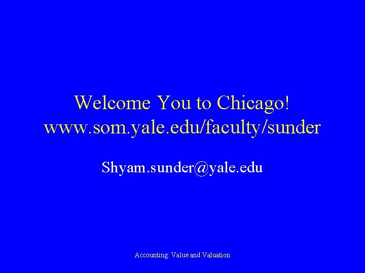 Welcome You to Chicago! www. som. yale. edu/faculty/sunder Shyam. sunder@yale. edu Accounting: Value and
