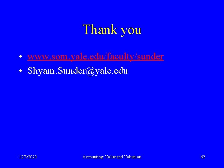 Thank you • www. som. yale. edu/faculty/sunder • Shyam. Sunder@yale. edu 12/3/2020 Accounting: Value