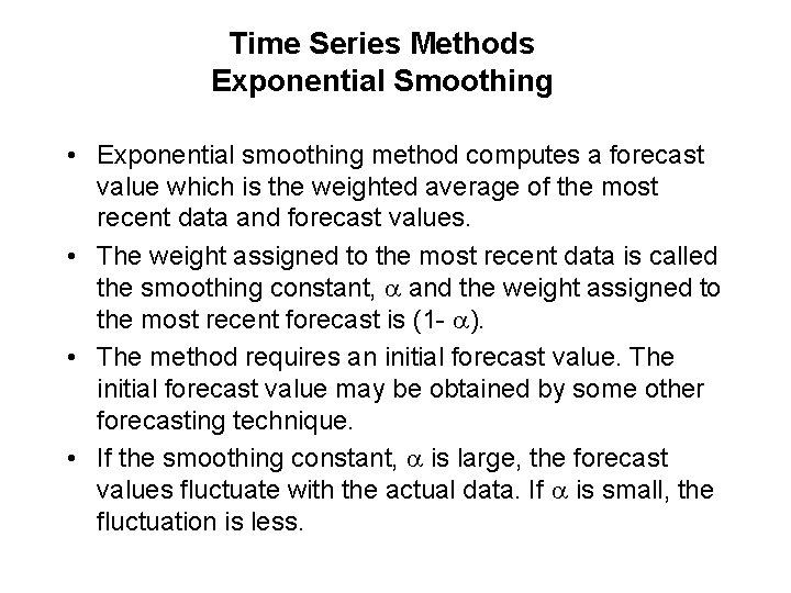 Time Series Methods Exponential Smoothing • Exponential smoothing method computes a forecast value which