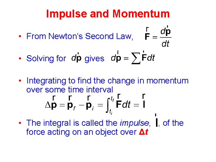 Impulse and Momentum • From Newton’s Second Law, • Solving for gives • Integrating Impulse and Momentum • From Newton’s Second Law, • Solving for gives • Integrating