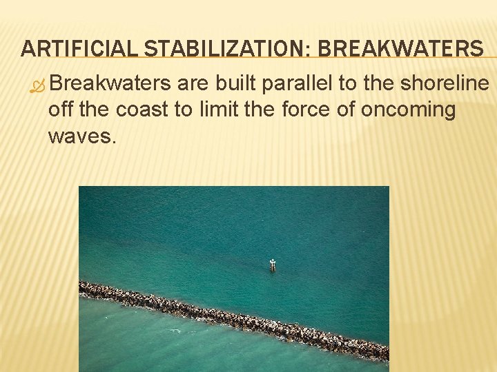 ARTIFICIAL STABILIZATION: BREAKWATERS Breakwaters are built parallel to the shoreline off the coast to