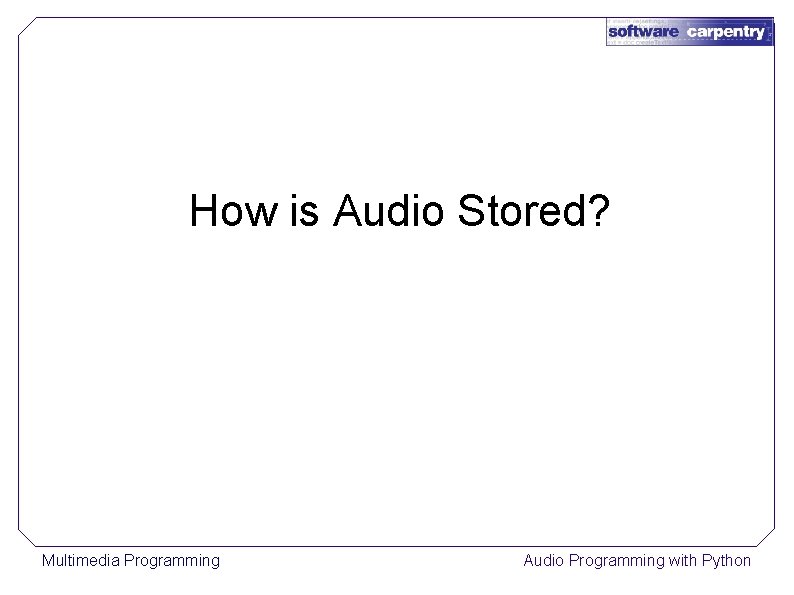 How is Audio Stored? Multimedia Programming Audio Programming with Python 