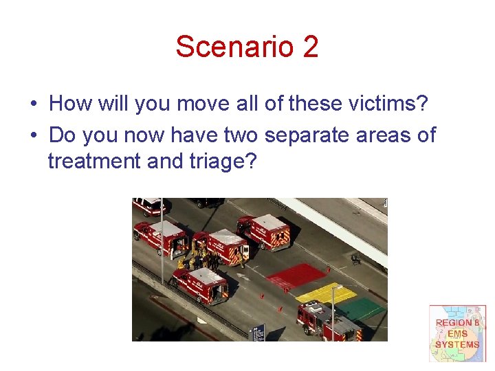 Scenario 2 • How will you move all of these victims? • Do you