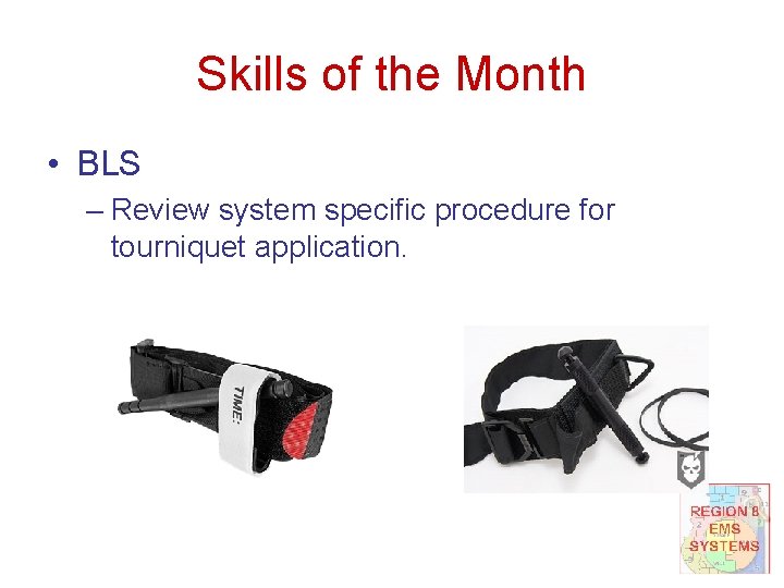 Skills of the Month • BLS – Review system specific procedure for tourniquet application.