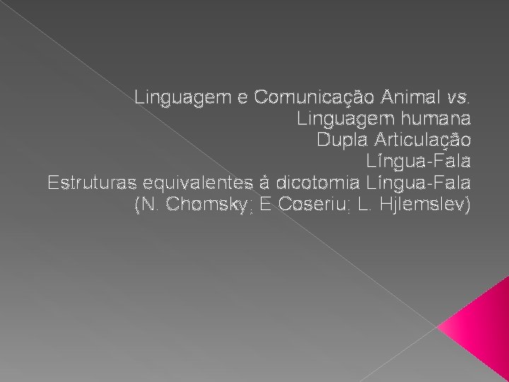 Linguagem e Comunicação Animal vs. Linguagem humana Dupla Articulação Língua-Fala Estruturas equivalentes à dicotomia
