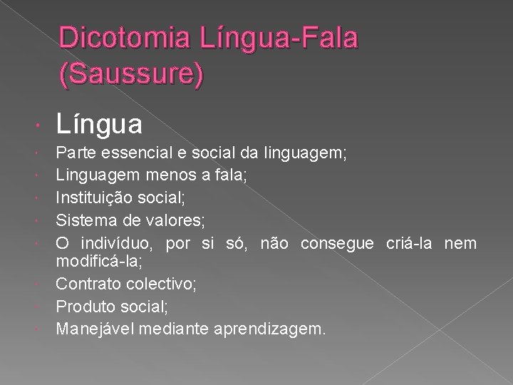 Dicotomia Língua-Fala (Saussure) Língua Parte essencial e social da linguagem; Linguagem menos a fala;