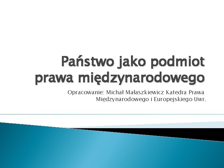 Państwo jako podmiot prawa międzynarodowego Opracowanie: Michał Małaszkiewicz Katedra Prawa Międzynarodowego i Europejskiego Uwr.