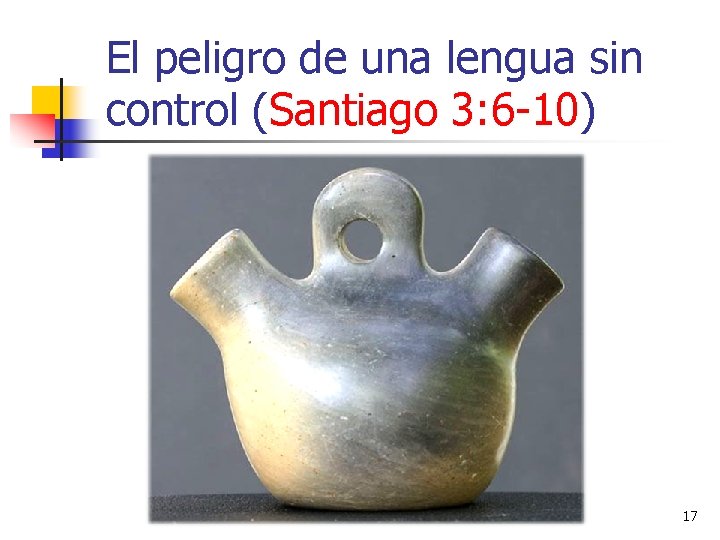 El peligro de una lengua sin control (Santiago 3: 6 -10) 17 