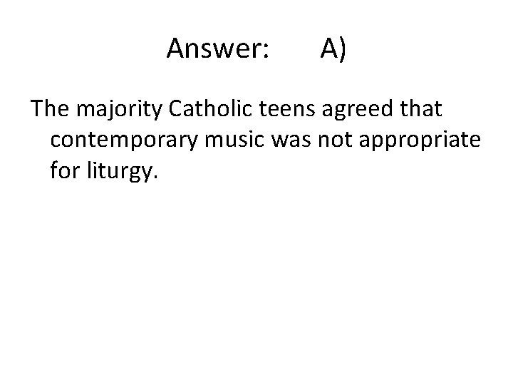 Answer: A) The majority Catholic teens agreed that contemporary music was not appropriate for