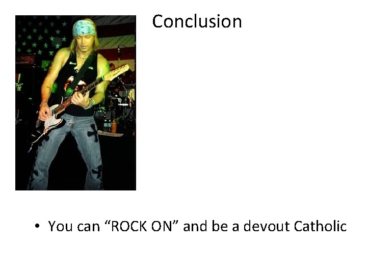 Conclusion • You can “ROCK ON” and be a devout Catholic 