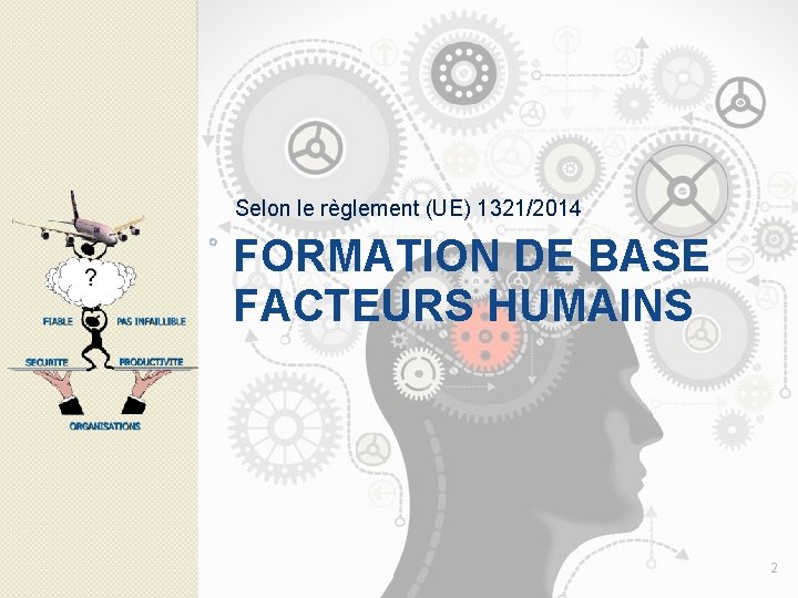 Selon le règlement (UE) 1321/2014 FORMATION DE BASE FACTEURS HUMAINS 2 Selon le règlement (UE) 1321/2014 FORMATION DE BASE FACTEURS HUMAINS 2