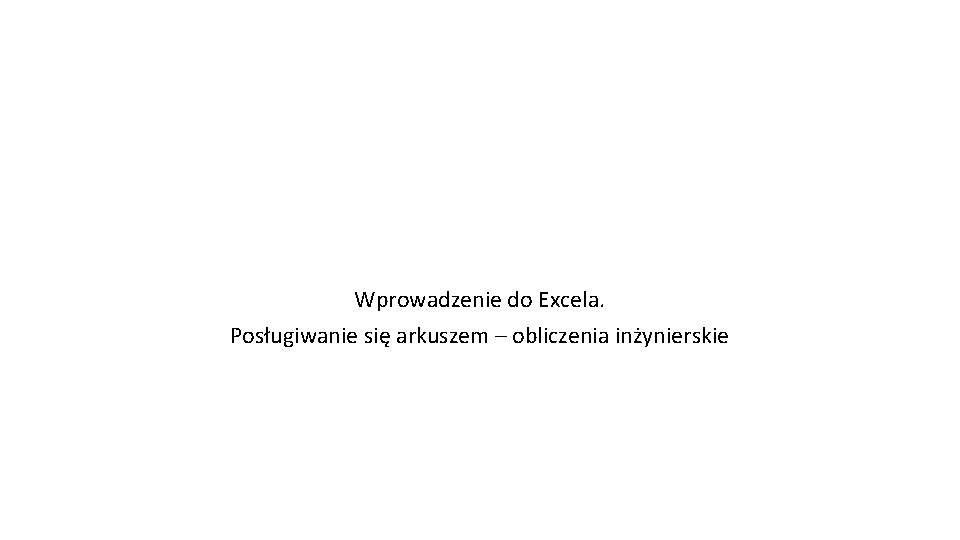 Wprowadzenie do Excela. Posługiwanie się arkuszem – obliczenia inżynierskie 