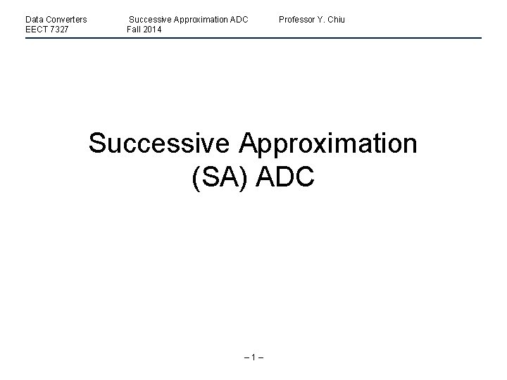 Data Converters EECT 7327 Successive Approximation ADC Fall 2014 Professor Y. Chiu Successive Approximation