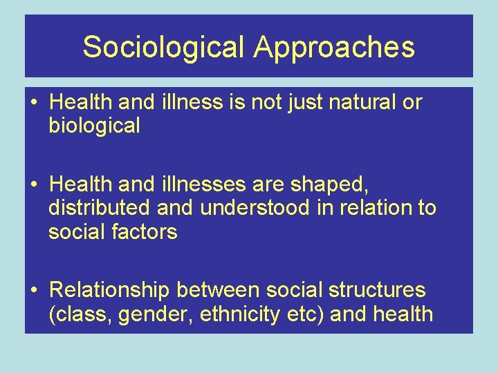 Sociological Approaches • Health and illness is not just natural or biological • Health