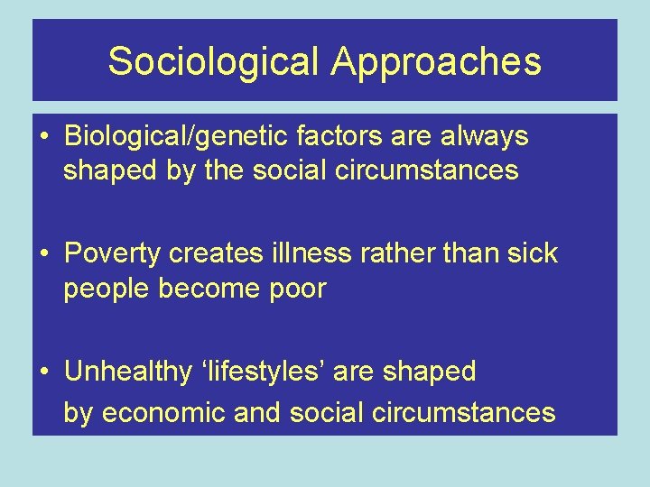 Sociological Approaches • Biological/genetic factors are always shaped by the social circumstances • Poverty