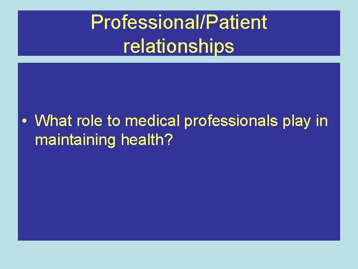 Professional/Patient relationships • What role to medical professionals play in maintaining health? 