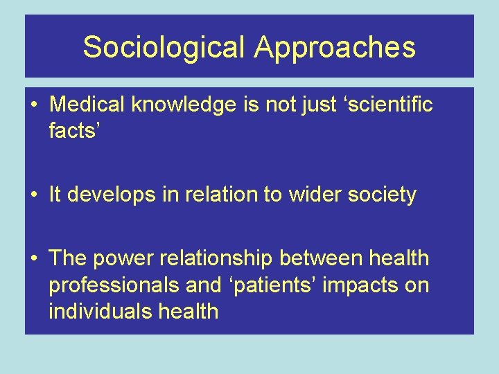 Sociological Approaches • Medical knowledge is not just ‘scientific facts’ • It develops in