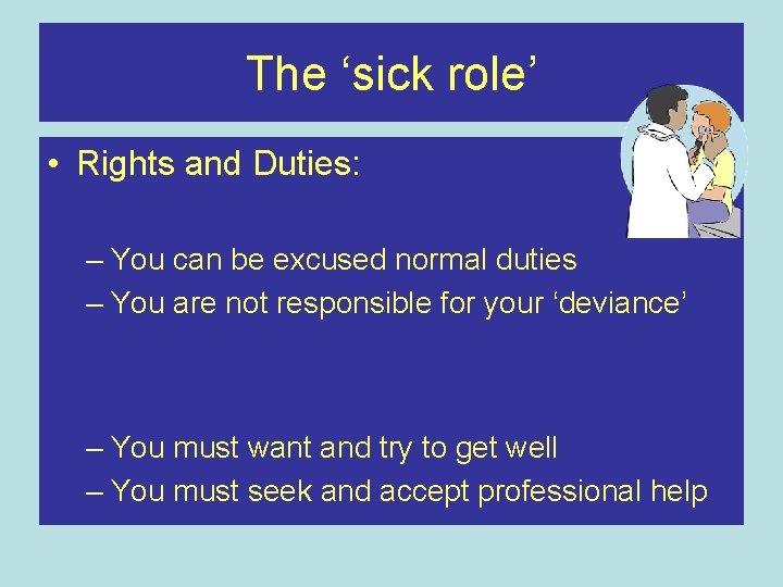The ‘sick role’ • Rights and Duties: – You can be excused normal duties The ‘sick role’ • Rights and Duties: – You can be excused normal duties
