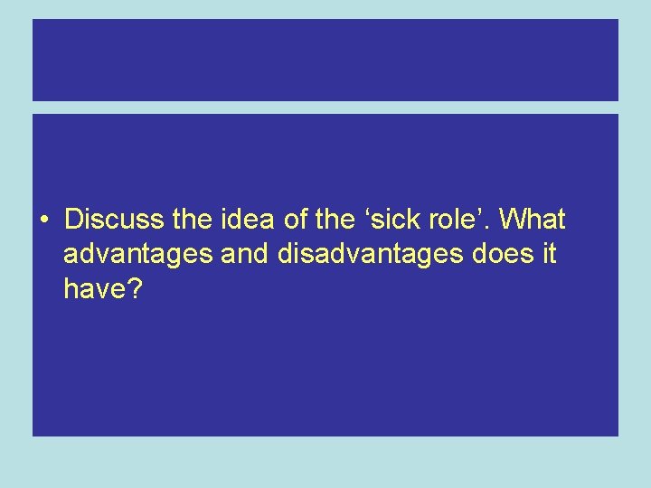 • Discuss the idea of the ‘sick role’. What advantages and disadvantages does • Discuss the idea of the ‘sick role’. What advantages and disadvantages does