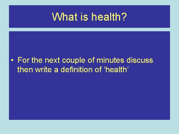 What is health? • For the next couple of minutes discuss then write a